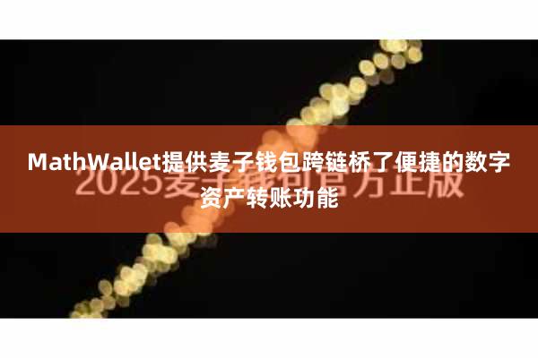 MathWallet提供麦子钱包跨链桥了便捷的数字资产转账功能
