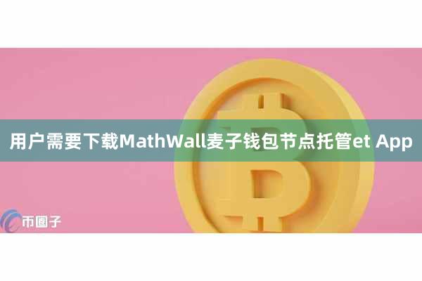用户需要下载MathWall麦子钱包节点托管et App