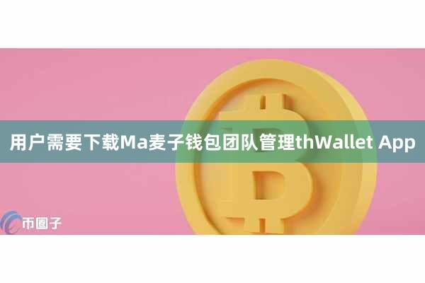 用户需要下载Ma麦子钱包团队管理thWallet App