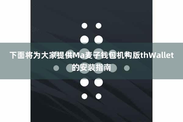 下面将为大家提供Ma麦子钱包机构版thWallet的安装指南