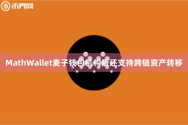 MathWallet麦子钱包机构版还支持跨链资产转移